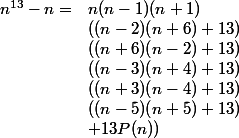 \begin{array}{ll} n^{13}-n= & n(n-1)(n+1)\\&((n-2)(n+6)+13)\\&((n+6)(n-2)+13)\\&((n-3)(n+4)+13)\\&((n+3)(n-4)+13) \\&((n-5)(n+5)+13) \\& + 13P(n) )\end{array}